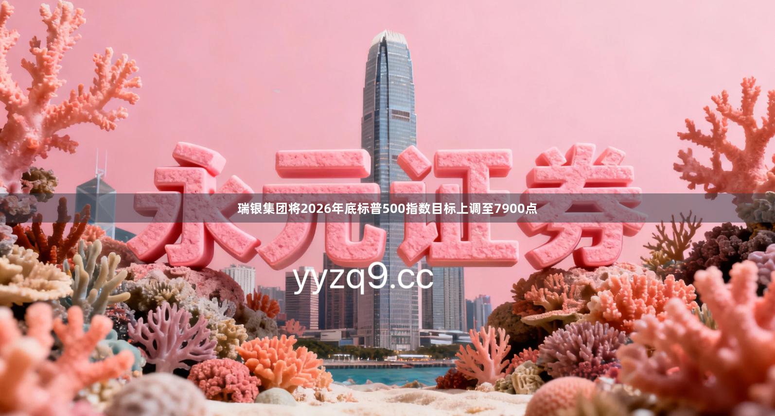 瑞银集团将2026年底标普500指数目标上调至7900点