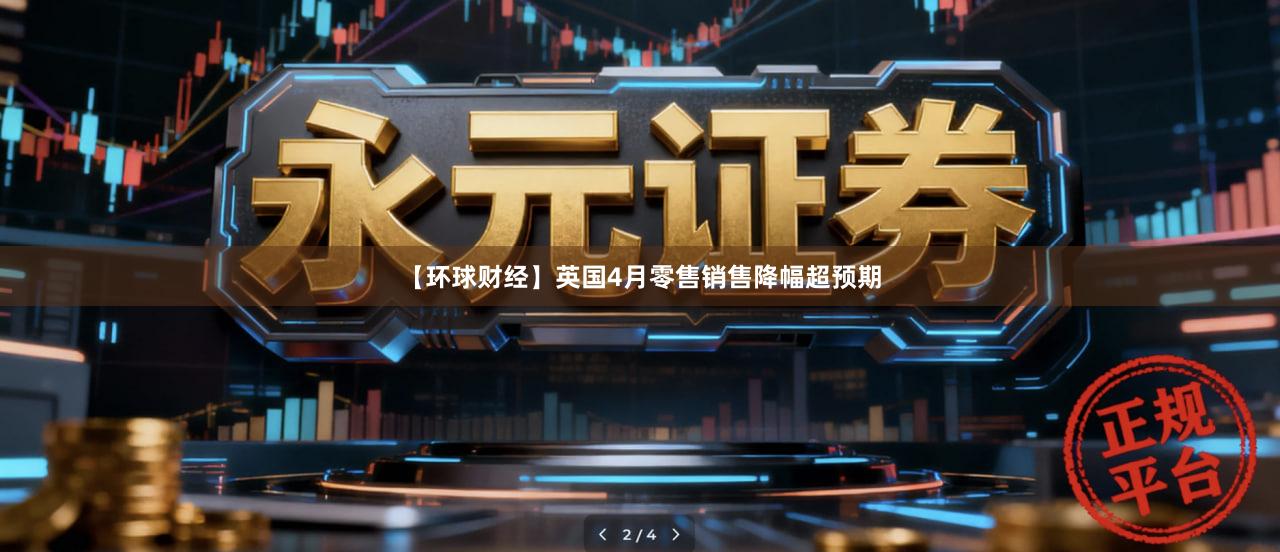 【环球财经】英国4月零售销售降幅超预期